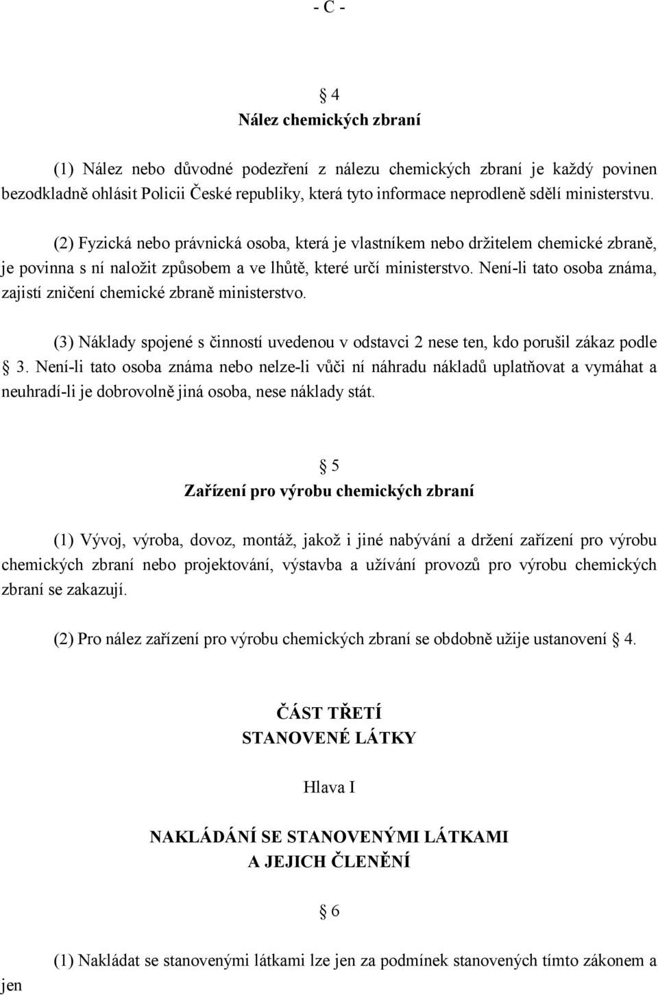 Není-li tato osoba známa, zajistí zničení chemické zbraně ministerstvo. (3) Náklady spojené s činností uvedenou v odstavci 2 nese ten, kdo porušil zákaz podle 3.