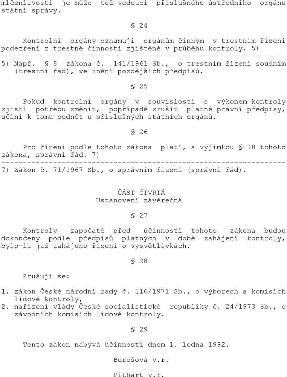 25 Pokud kontrolní orgány v souvislosti s výkonem kontroly zjistí potřebu změnit, popřípadě zrušit platné právní předpisy, učiní k tomu podnět u příslušných státních orgánů.