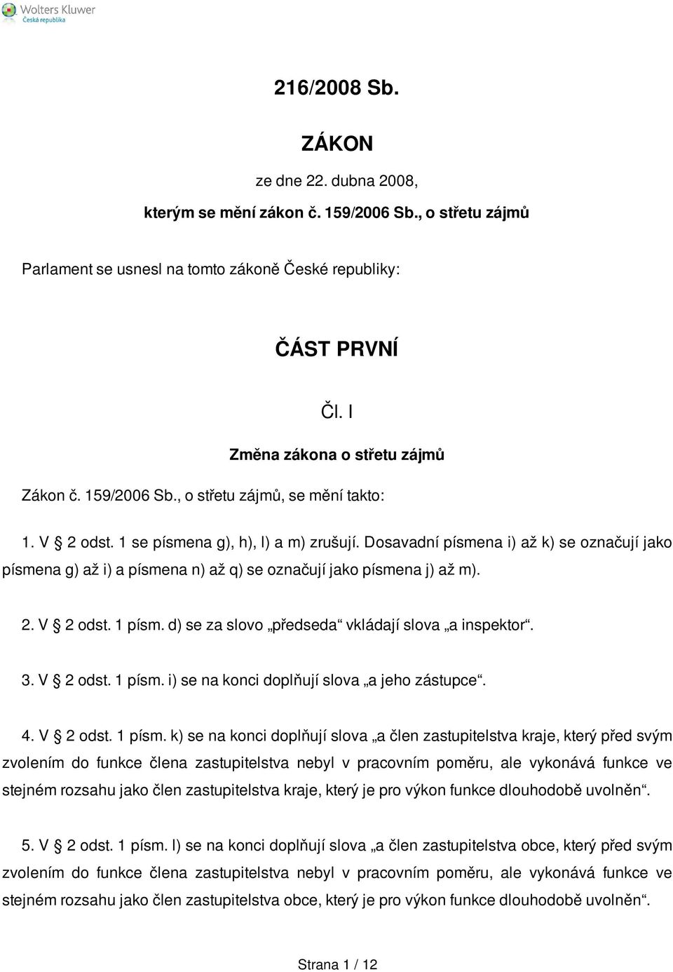 Dosavadní písmena i) až k) se označují jako písmena g) až i) a písmena n) až q) se označují jako písmena j) až m). 2. V 2 odst. 1 písm. d) se za slovo předseda vkládají slova a inspektor. 3. V 2 odst. 1 písm. i) se na konci doplňují slova a jeho zástupce.