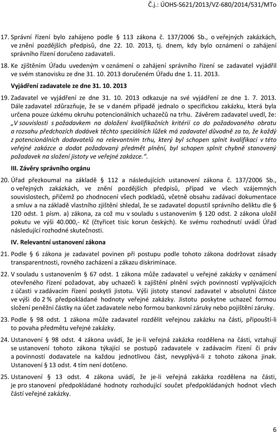 2013 doručeném Úřadu dne 1. 11. 2013. Vyjádření zadavatele ze dne 31. 10. 2013 19. Zadavatel ve vyjádření ze dne 31. 10. 2013 odkazuje na své vyjádření ze dne 1. 7. 2013. Dále zadavatel zdůrazňuje, že se v daném případě jednalo o specifickou zakázku, která byla určena pouze úzkému okruhu potencionálních uchazečů na trhu.