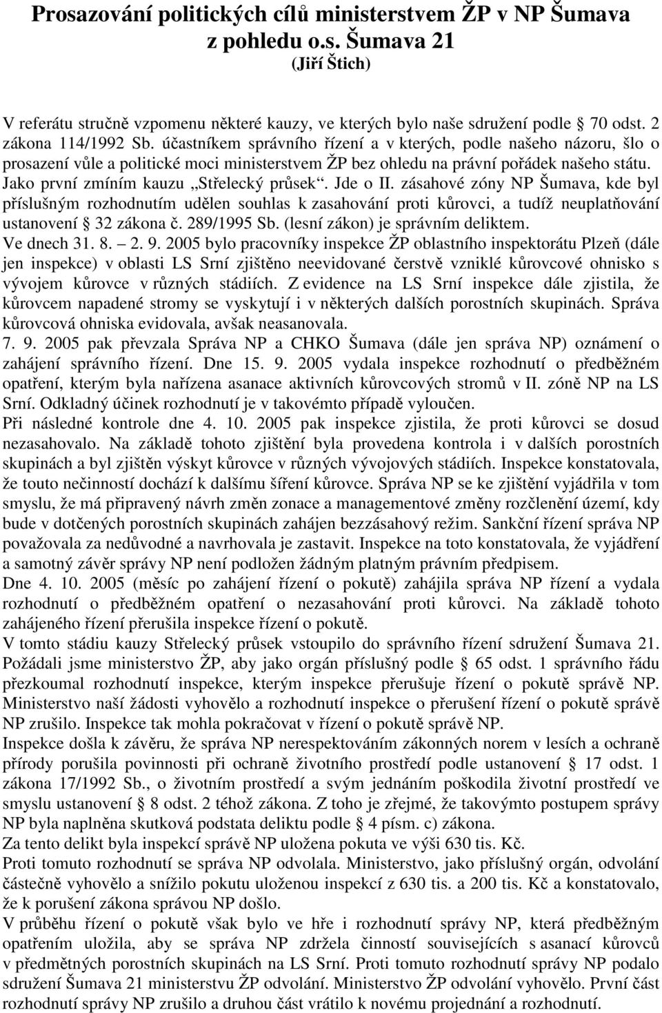 Jako první zmíním kauzu Střelecký průsek. Jde o II. zásahové zóny NP Šumava, kde byl příslušným rozhodnutím udělen souhlas k zasahování proti kůrovci, a tudíž neuplatňování ustanovení 32 zákona č.