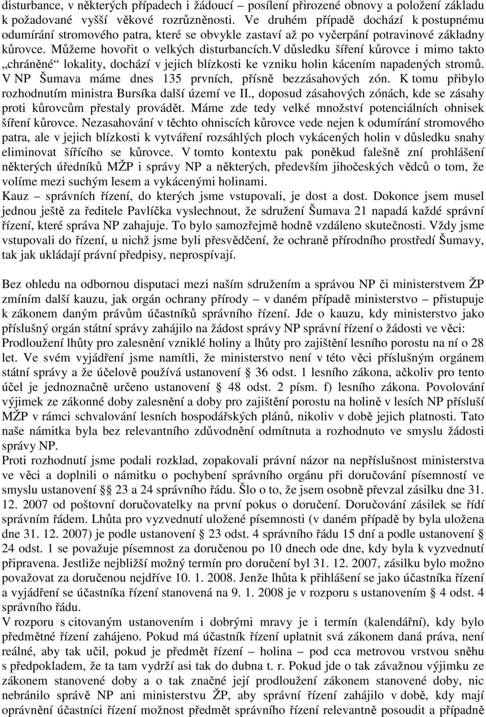 v důsledku šíření kůrovce i mimo takto chráněné lokality, dochází v jejich blízkosti ke vzniku holin kácením napadených stromů. V NP Šumava máme dnes 135 prvních, přísně bezzásahových zón.