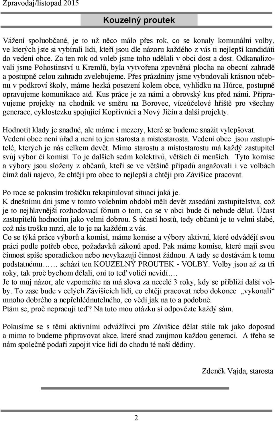 Přes prázdniny jsme vybudovali krásnou učebnu v podkroví školy, máme hezká posezení kolem obce, vyhlídku na Hůrce, postupně opravujeme komunikace atd. Kus práce je za námi a obrovský kus před námi.