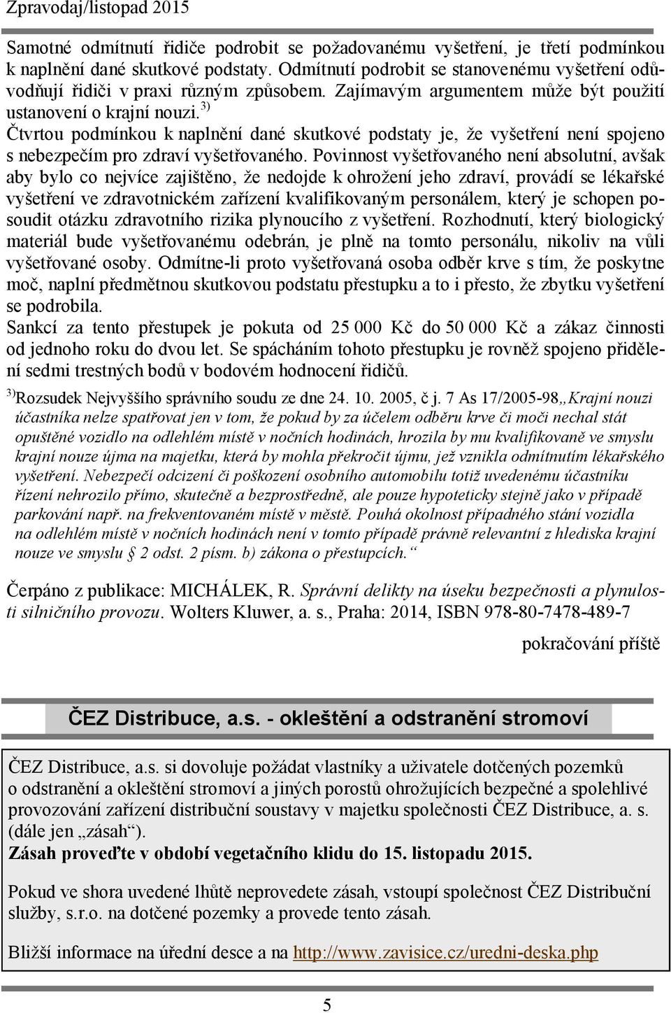 3) Čtvrtou podmínkou k naplnění dané skutkové podstaty je, že vyšetření není spojeno s nebezpečím pro zdraví vyšetřovaného.