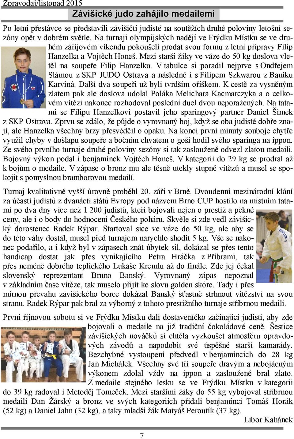 Mezi starší žáky ve váze do 50 kg doslova vletěl na soupeře Filip Hanzelka. V tabulce si poradil nejprve s Ondřejem Slámou z SKP JUDO Ostrava a následně i s Filipem Szkwarou z Baníku Karviná.
