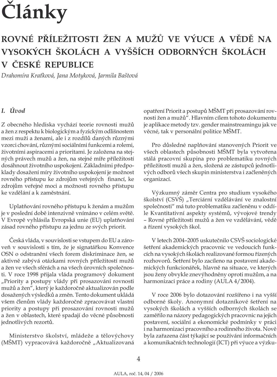 funkcemi a rolemi, životními aspiracemi a prioritami. Je založena na stejných právech mužů a žen, na stejné míře příležitostí dosáhnout životního uspokojení.