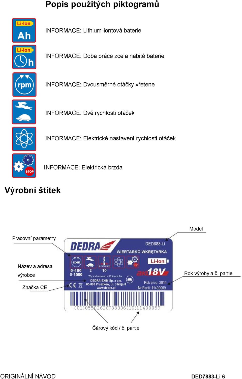 nastavení rychlosti otáček INFORMACE: Elektrická brzda Výrobní štítek Model Pracovní parametry