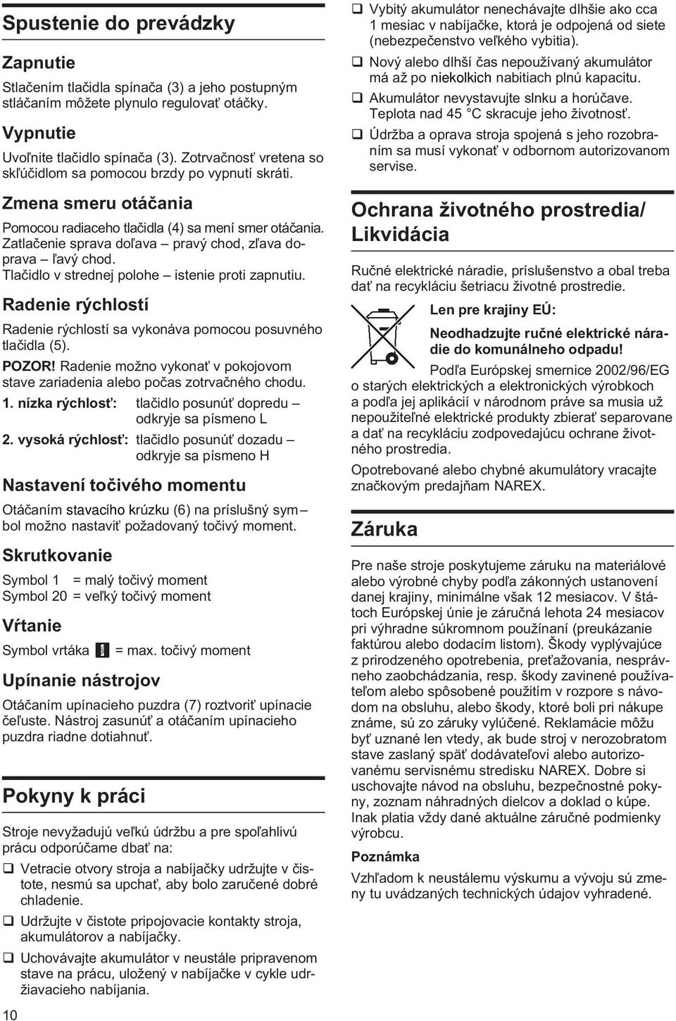 Zatlaèenie sprava do¾ava pravý chod, z¾ava doprava ¾avý chod. Tlaèidlo v strednej polohe istenie proti zapnutiu. Radenie rýchlostí Radenie rýchlostí sa vykonáva pomocou posuvného tlaèidla (5). POZOR!