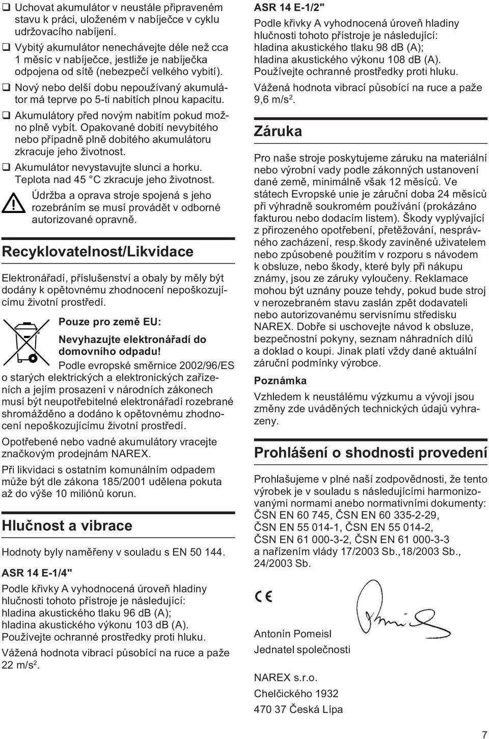 q Nový nebo delší dobu nepoužívaný akumulátor má teprve po 5-ti nabitích plnou kapacitu. q Akumulátory pøed novým nabitím pokud možno plnì vybít.