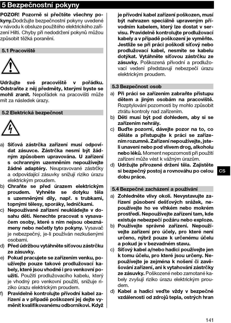 Nepořádek na pracovišti může mít za následek úrazy. 5.2 Elektrická bezpečnost a) Síťová zástrčka zařízení musí odpovídat zásuvce. Zástrčka nesmí být žádným způsobem upravována.