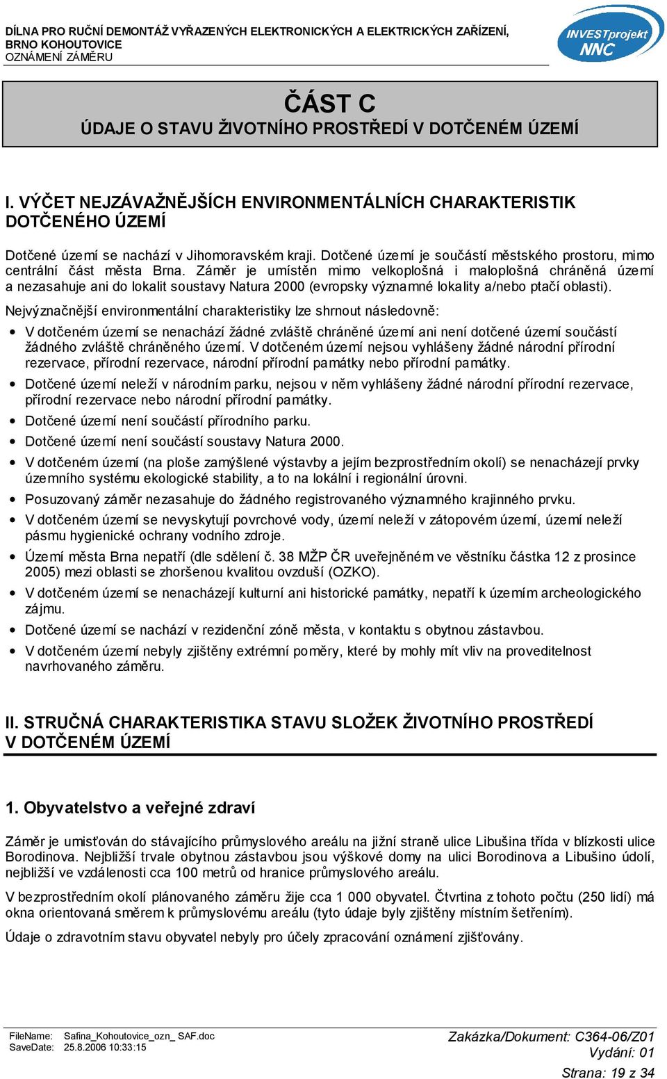 Záměr je umístěn mimo velkoplošná i maloplošná chráněná území a nezasahuje ani do lokalit soustavy Natura 2000 (evropsky významné lokality a/nebo ptačí oblasti).