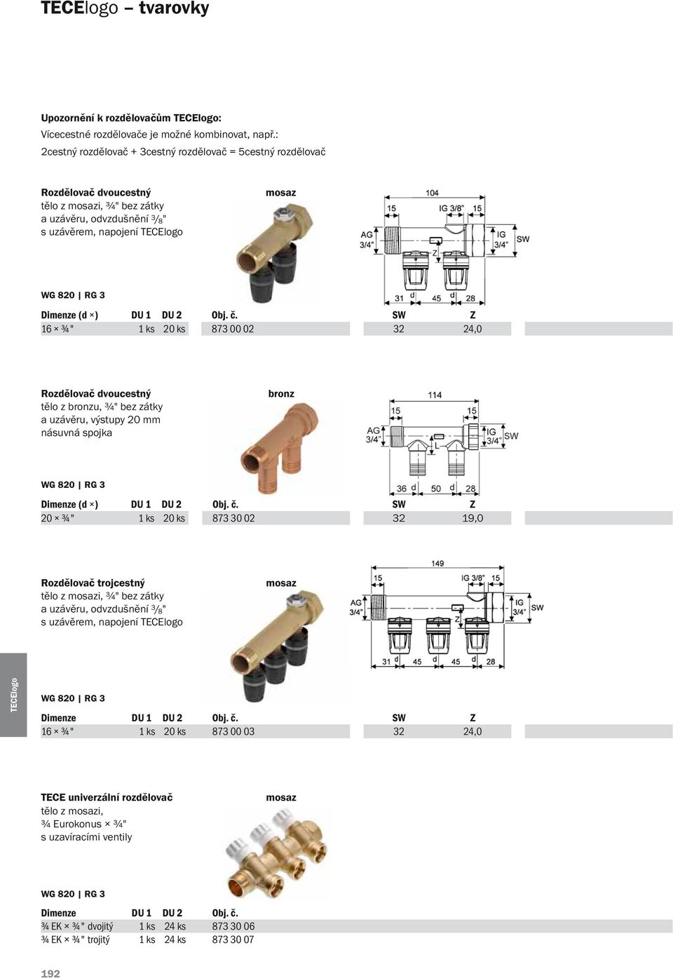 č. SW Z 16 ¾" 1 ks 20 ks 873 00 02 32 24,0 Rozdělovač dvoucestný tělo z bronzu, ¾" bez zátky a uzávěru, výstupy 20 mm násuvná spojka bronz Dimenze (d ) DU 1 DU 2 Obj. č.