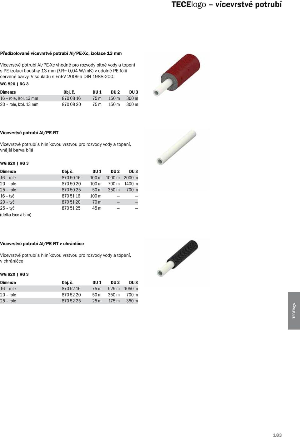 13 mm 870 08 20 75 m 150 m 300 m Vícevrstvé potrubí Al/PE-RT Vícevrstvé potrubí s hliníkovou vrstvou pro rozvody vody a topení, vnější barva bílá Dimenze Obj. č.