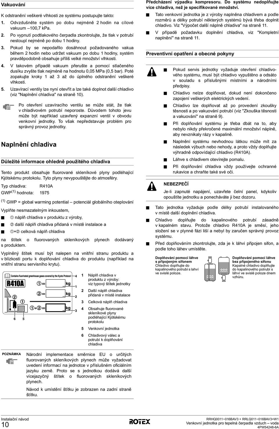 . Pokud by se nepodařilo dosáhnout požadovaného vakua během hodin nebo udržet vakuum po dobu hodiny, systém pravděpodobně obsahuje příliš velké množství vlhkosti. 4.