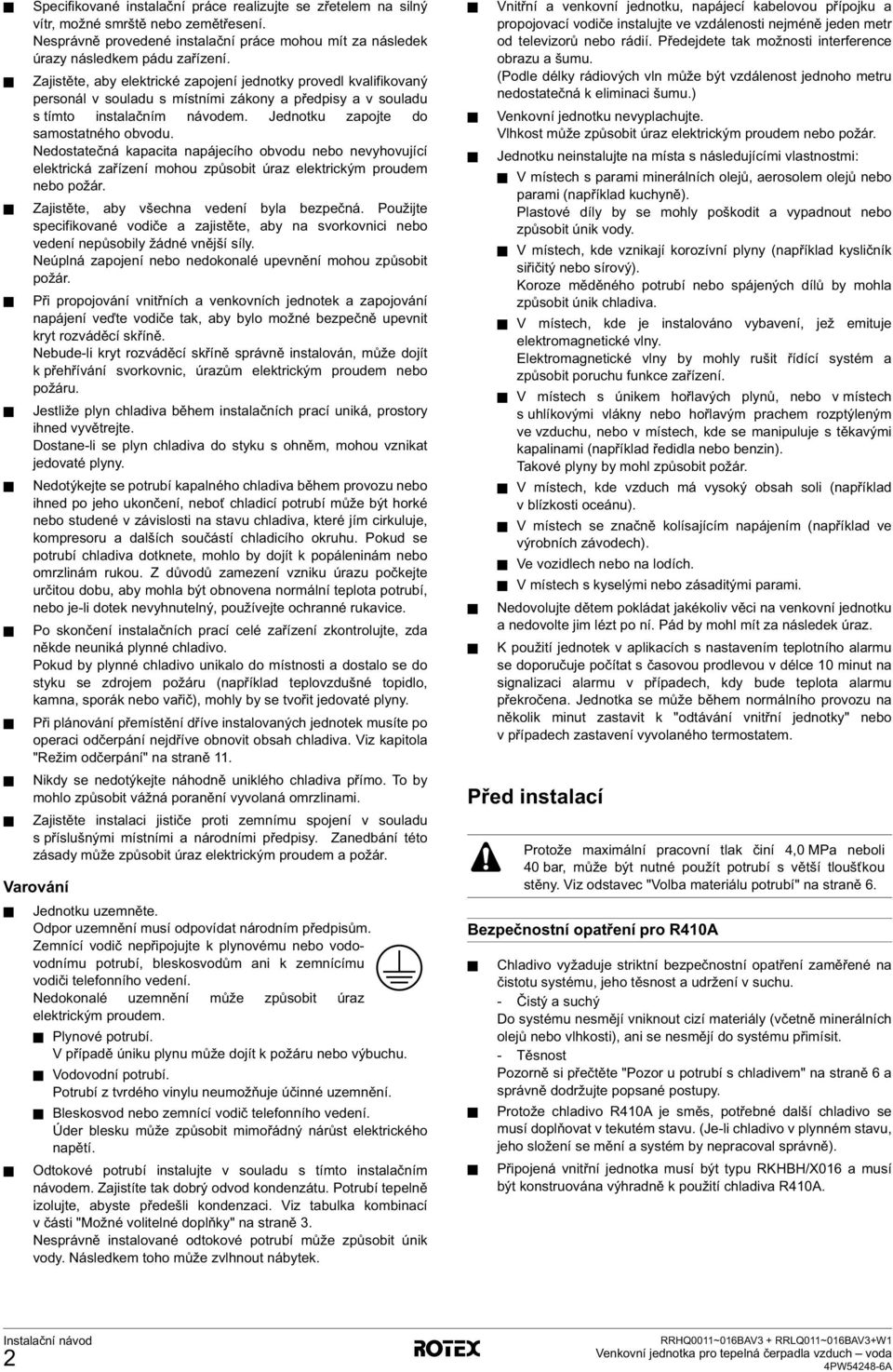 Nedostatečná kapacita napájecího obvodu nebo nevyhovující elektrická zařízení mohou způsobit úraz elektrickým proudem nebo požár. Zajistěte, aby všechna vedení byla bezpečná.