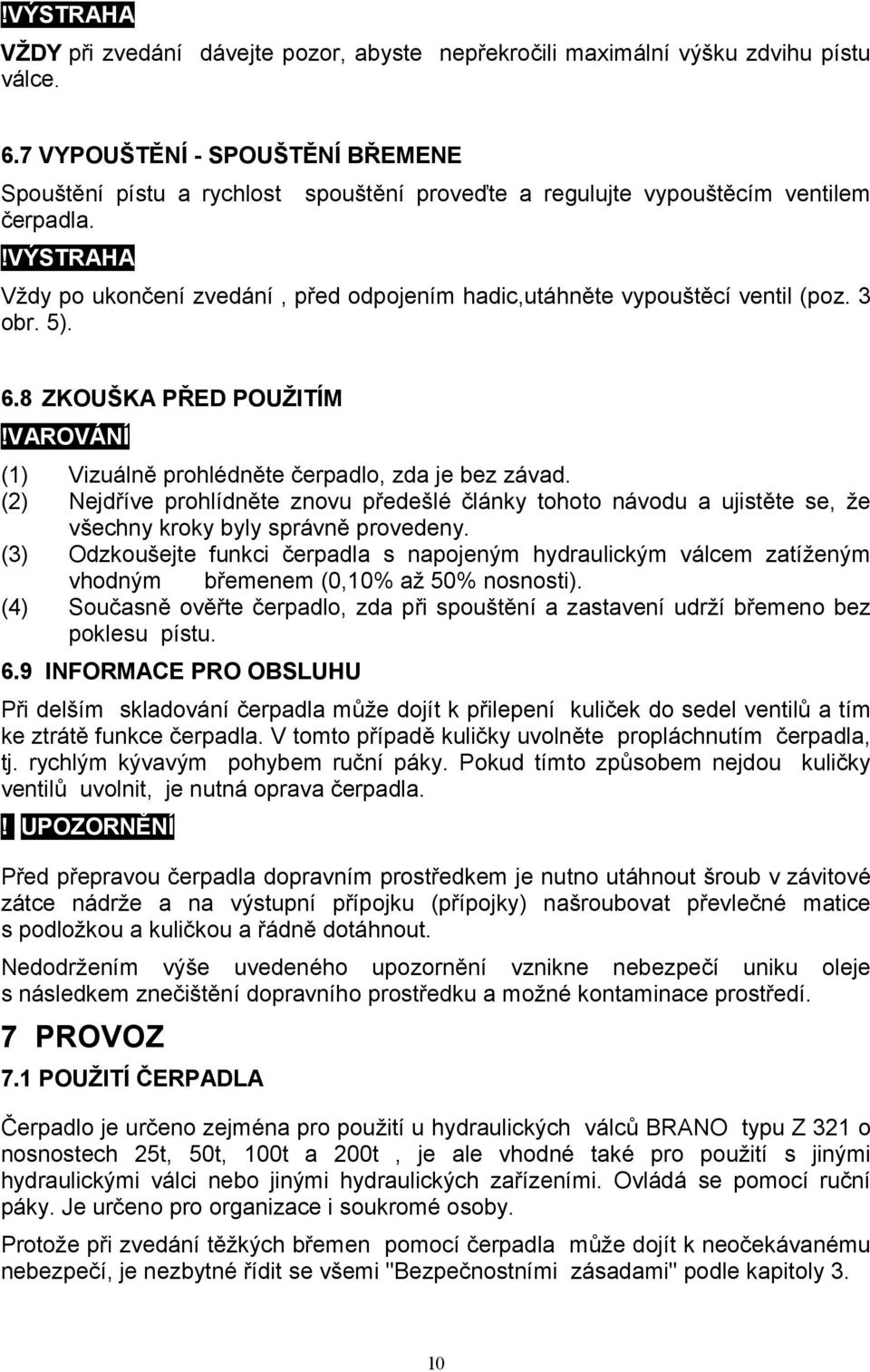 !výstraha Vždy po ukončení zvedání, před odpojením hadic,utáhněte vypouštěcí ventil (poz. 3 obr. 5). 6.8 ZKOUŠKA PŘED POUŽITÍM!VAROVÁNÍ (1) Vizuálně prohlédněte čerpadlo, zda je bez závad.