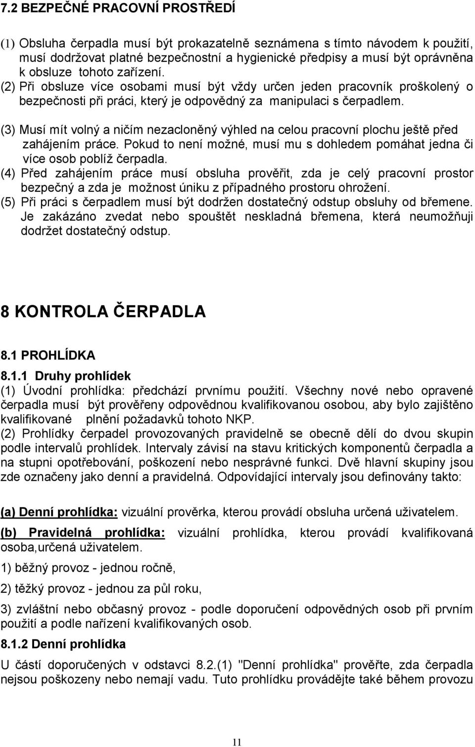 (3) Musí mít volný a ničím nezacloněný výhled na celou pracovní plochu ještě před zahájením práce. Pokud to není možné, musí mu s dohledem pomáhat jedna či více osob poblíž čerpadla.