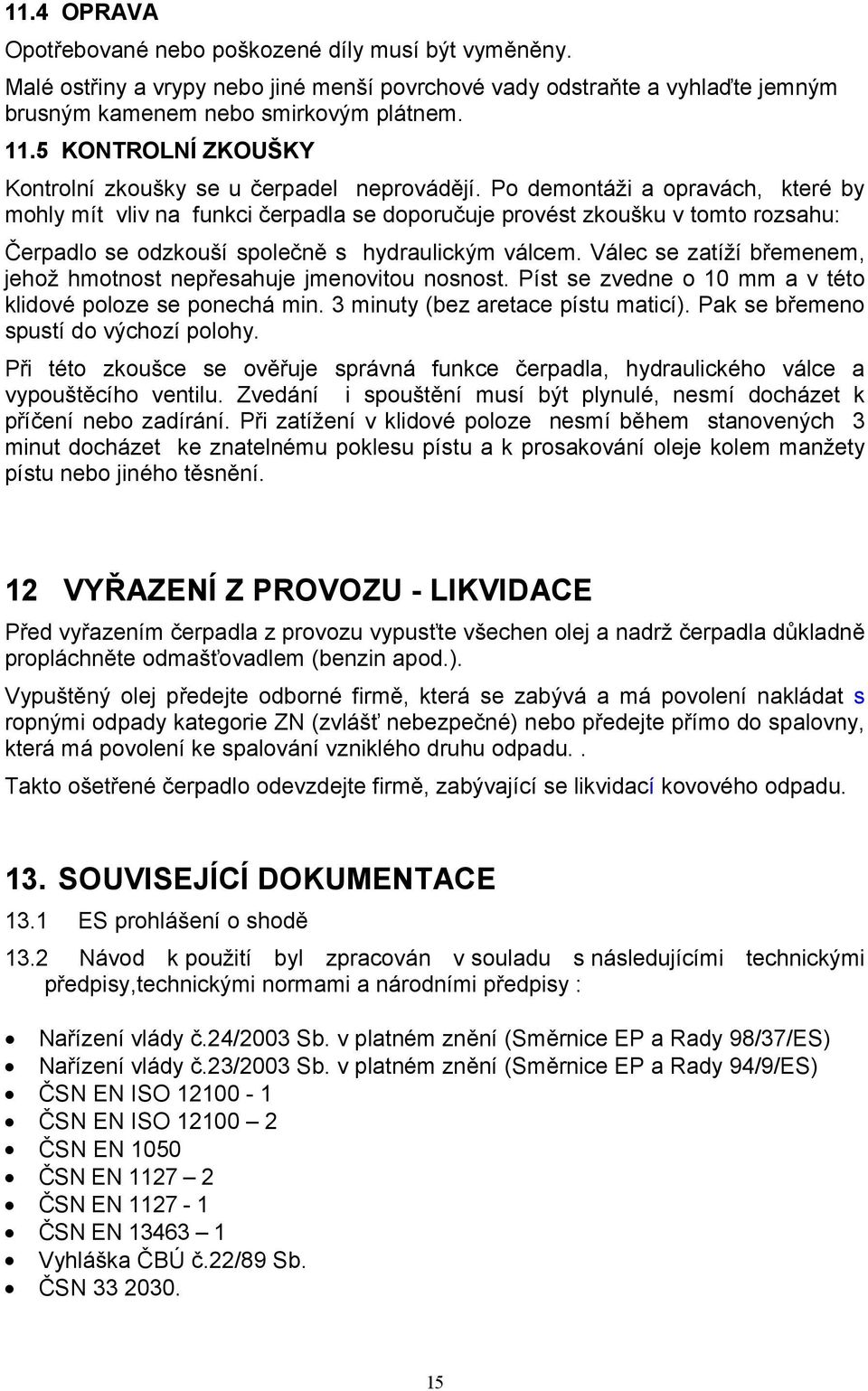 Po demontáži a opravách, které by mohly mít vliv na funkci čerpadla se doporučuje provést zkoušku v tomto rozsahu: Čerpadlo se odzkouší společně s hydraulickým válcem.