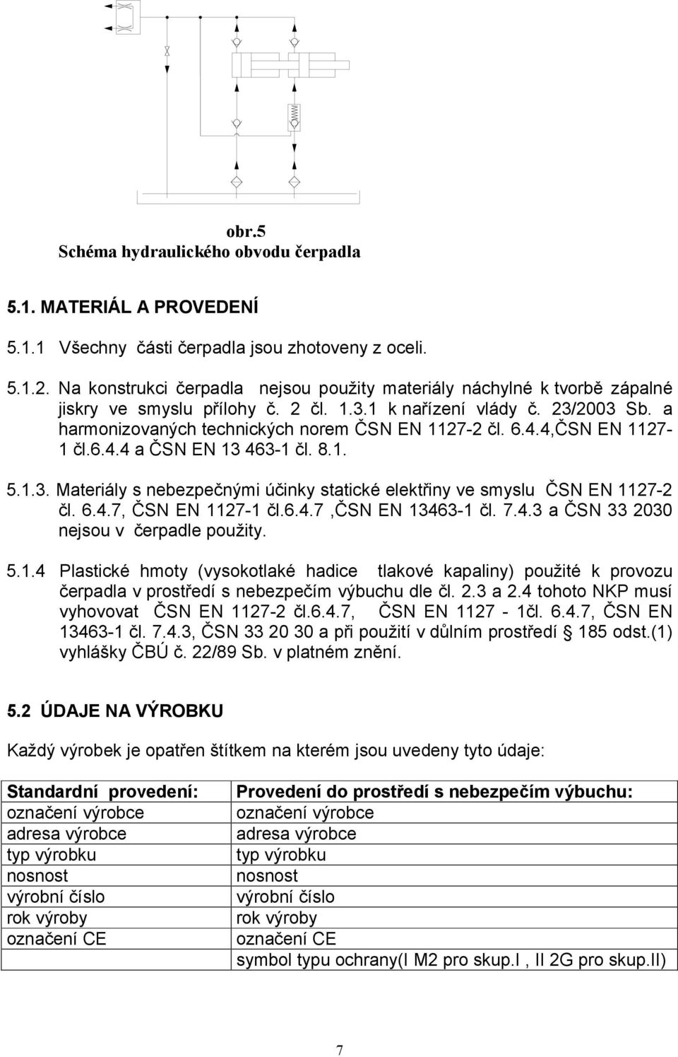 6.4.4,ČSN EN 1127-1 čl.6.4.4 a ČSN EN 13 463-1 čl. 8.1. 5.1.3. Materiály s nebezpečnými účinky statické elektřiny ve smyslu ČSN EN 1127-2 čl. 6.4.7, ČSN EN 1127-1 čl.6.4.7,čsn EN 13463-1 čl. 7.4.3 a ČSN 33 2030 nejsou v čerpadle použity.