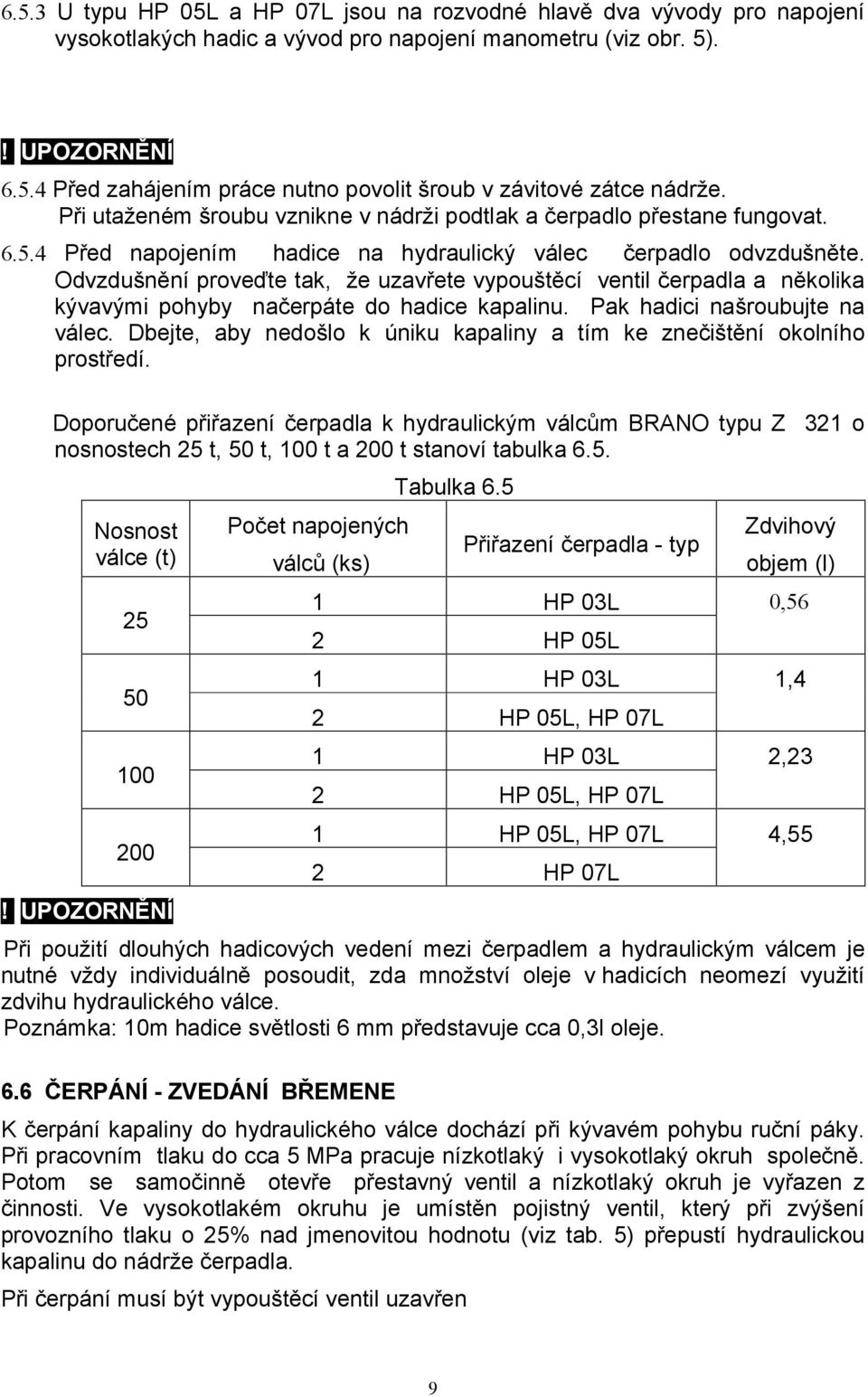 Odvzdušnění proveďte tak, že uzavřete vypouštěcí ventil čerpadla a několika kývavými pohyby načerpáte do hadice kapalinu. Pak hadici našroubujte na válec.