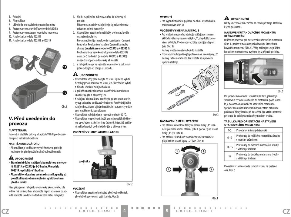 nabití AKUmUlátOrU Akumulátor je dodáván ve vybitém stavu, proto je nezbytné jej před použitím akušroubováku nabít. 11 10 Obr.