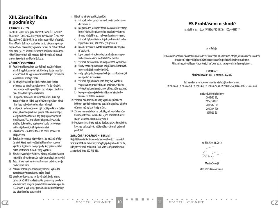 Při splnění záručních podmínek (uvedeno níže) Vám výrobek během této doby bezplatně opraví smluvní servis firmy Madal Bal, a.s. ZÁRUČNÍ PODMÍNKY 1) Prodávající je povinen spotřebiteli zboží předvést a řádně vyplnit záruční list.