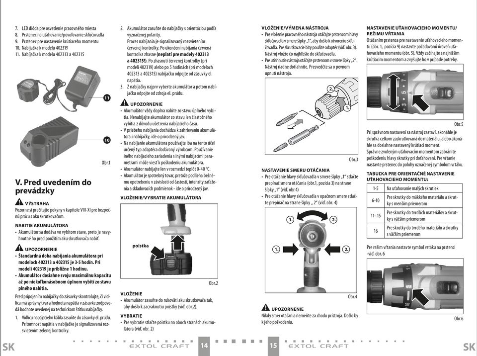 nabitie AKUmUlátOrA Akumulátor sa dodáva vo vybitom stave, preto je nevyhnutné ho pred použitím aku skrutkovača nabiť. 2. Akumulátor zasuňte do nabíjačky s orientáciou podľa vyznačenej polarity.