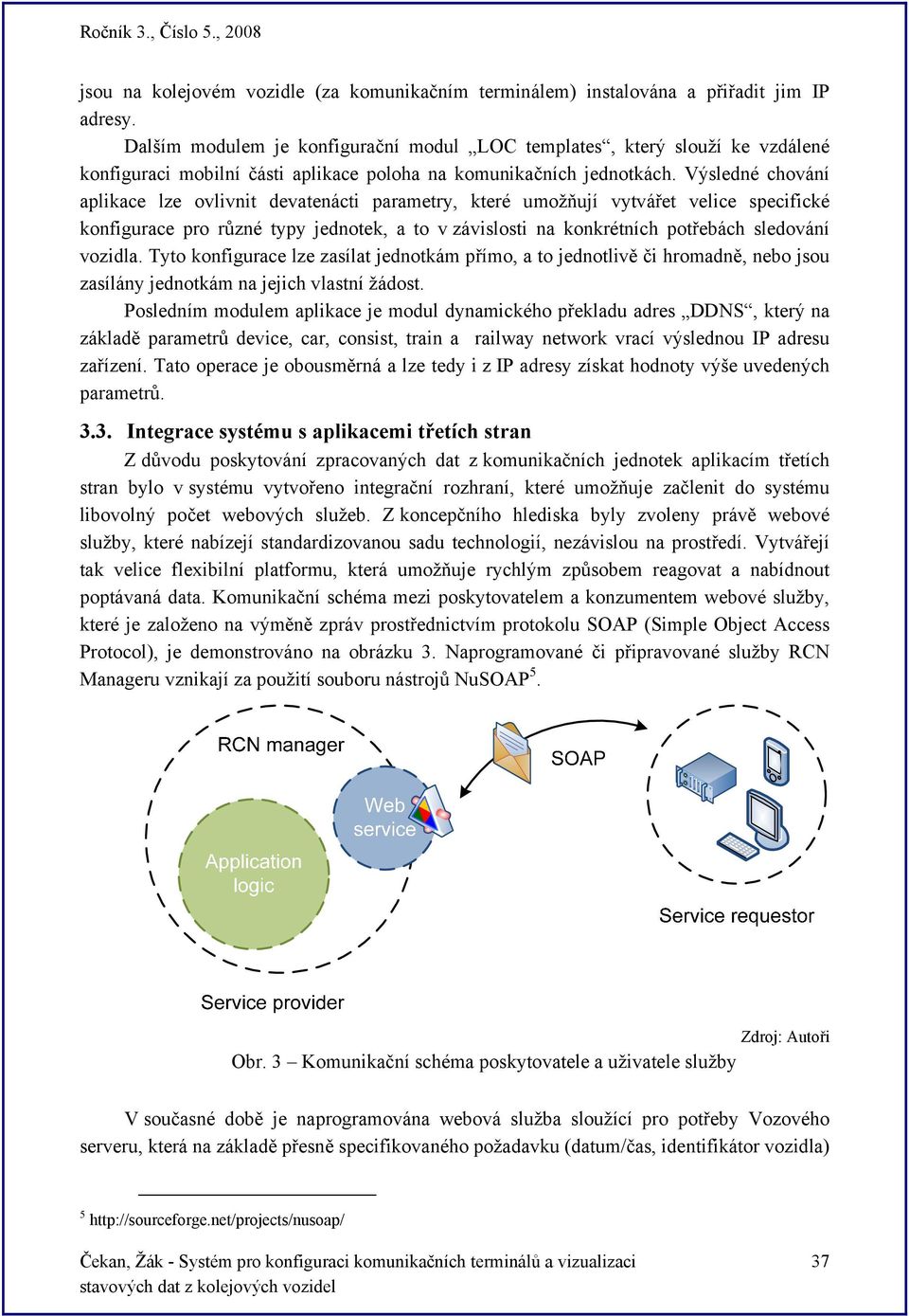 Výsledné chování aplikace lze ovlivnit devatenácti parametry, které umožňují vytvářet velice specifické konfigurace pro různé typy jednotek, a to v závislosti na konkrétních potřebách sledování