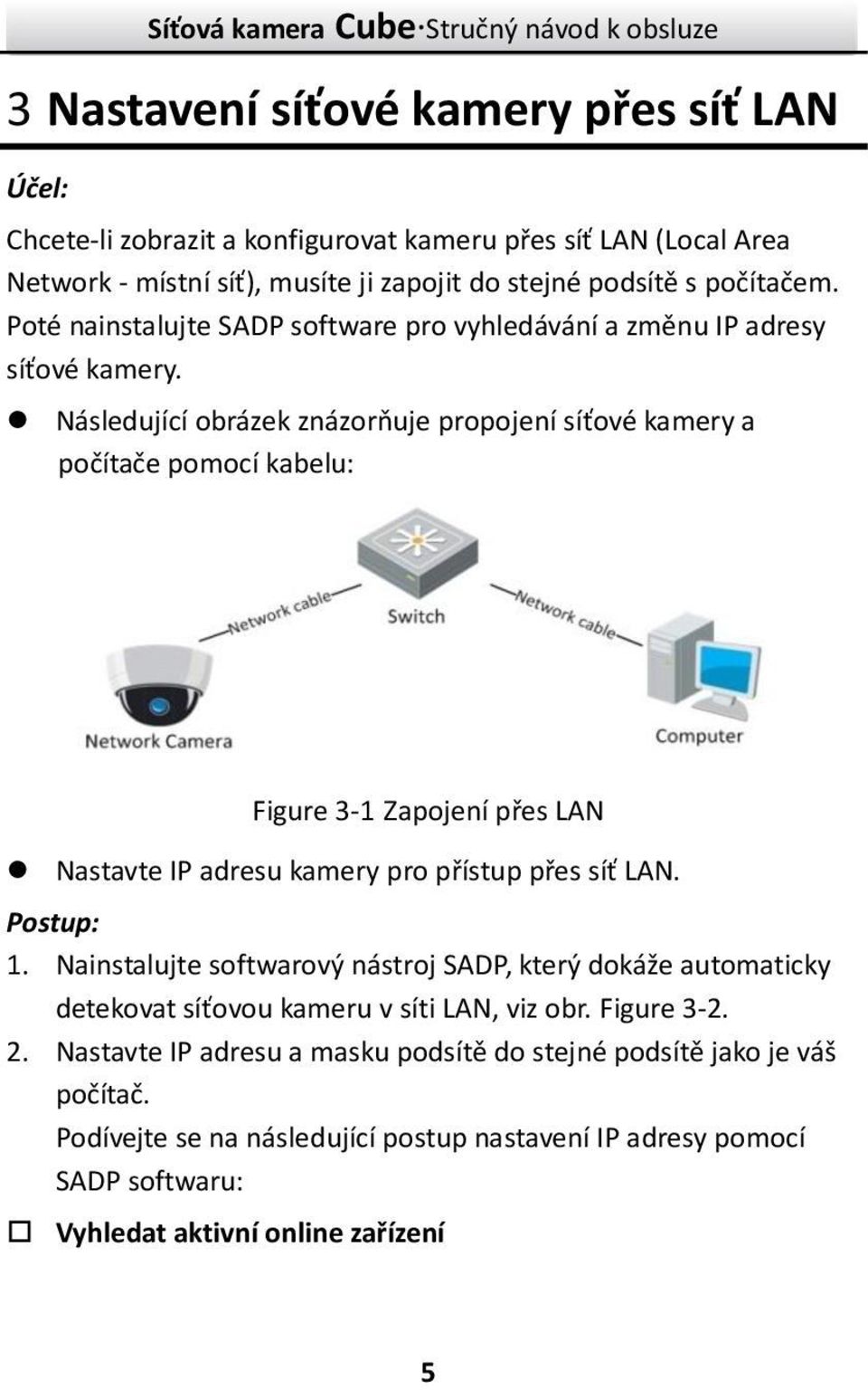 Následující obrázek znázorňuje propojení síťové kamery a počítače pomocí kabelu: Figure 3-1 Zapojení přes LAN Nastavte IP adresu kamery pro přístup přes síť LAN. Postup: 1.