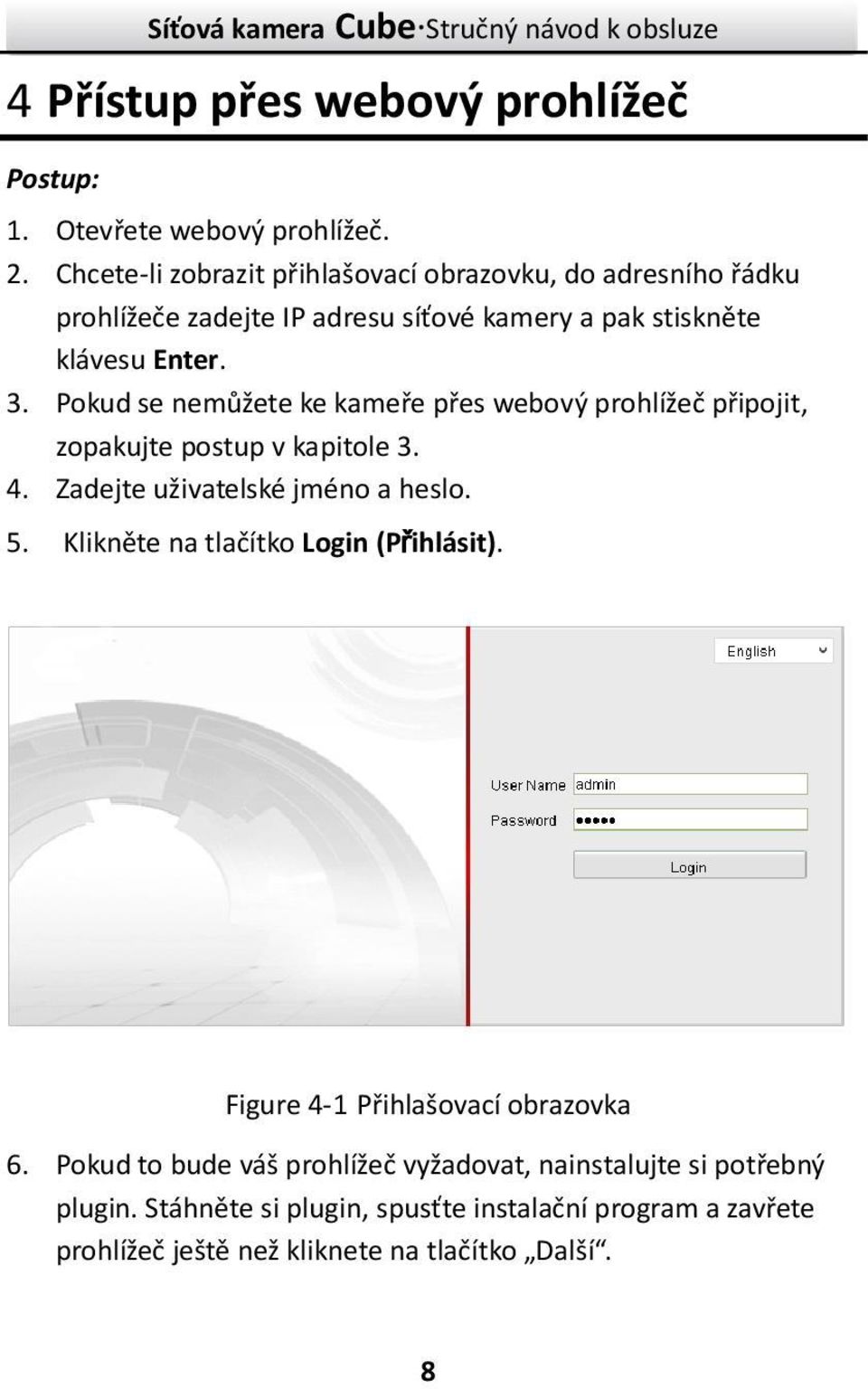 Pokud se nemůžete ke kameře přes webový prohlížeč připojit, zopakujte postup v kapitole 3. 4. Zadejte uživatelské jméno a heslo. 5.