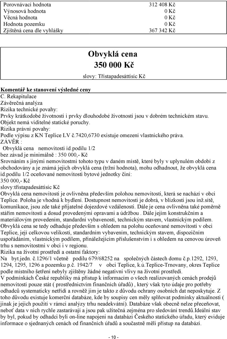 Objekt nemá viditelné statické poruchy. Rizika právní povahy: Podle výpisu z KN Teplice LV č.7420,6730 existuje omezení vlastnického práva. ZÁVĚR : Obvyklá cena nemovitosti id.