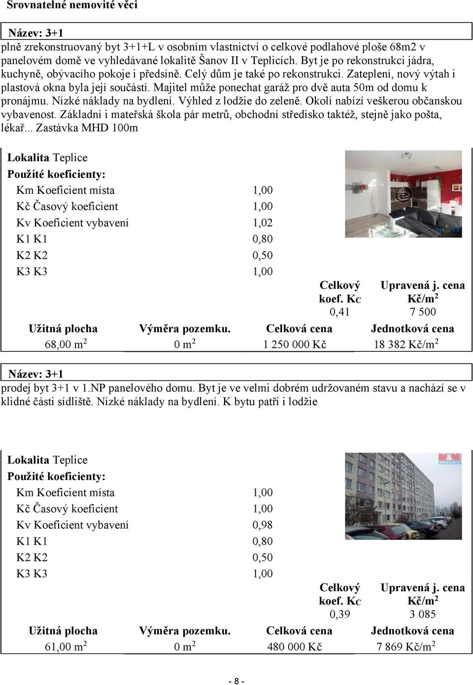 Majitel může ponechat garáž pro dvě auta 50m od domu k pronájmu. Nízké náklady na bydlení. Výhled z lodžie do zeleně. Okolí nabízí veškerou občanskou vybavenost.