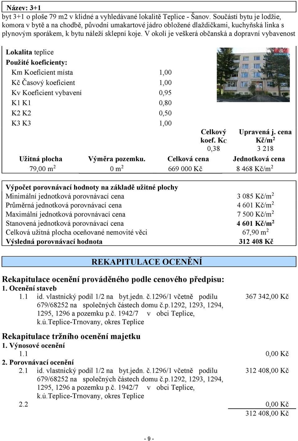 V okolí je veškerá občanská a dopravní vybavenost Lokalita teplice Použité koeficienty: Km Koeficient místa 1,00 Kč Časový koeficient 1,00 Kv Koeficient vybavení 0,95 K1 K1 0,80 K2 K2 0,50 K3 K3 1,00