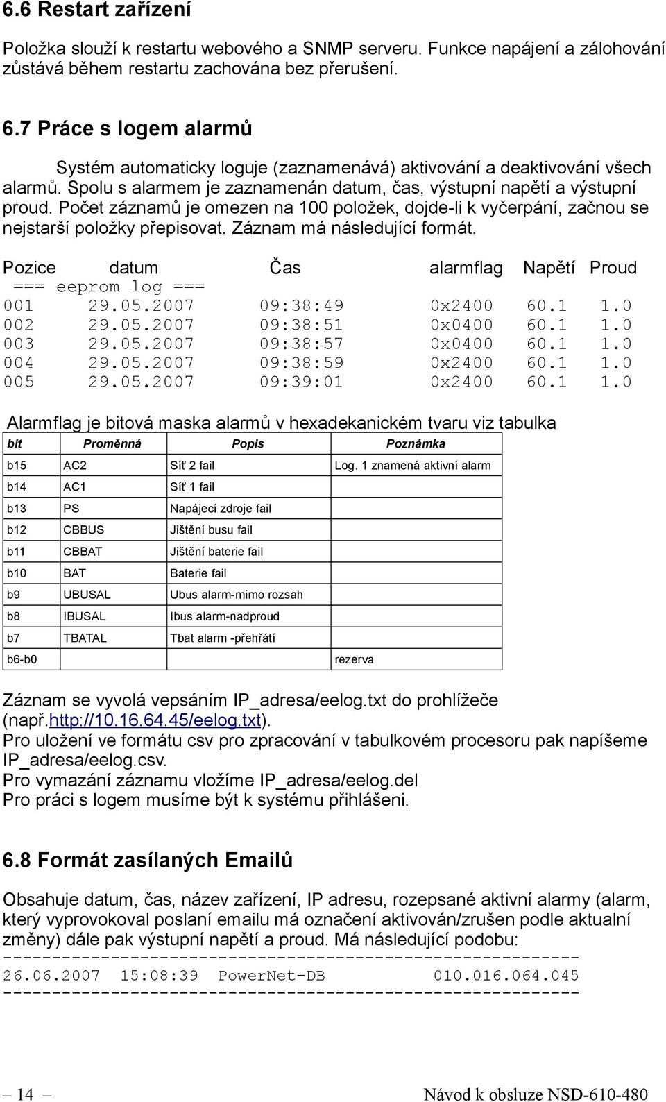 Počet záznamů je omezen na 100 položek, dojde-li k vyčerpání, začnou se nejstarší položky přepisovat. Záznam má následující formát. Pozice datum Čas alarmflag Napětí Proud === eeprom log === 001 29.