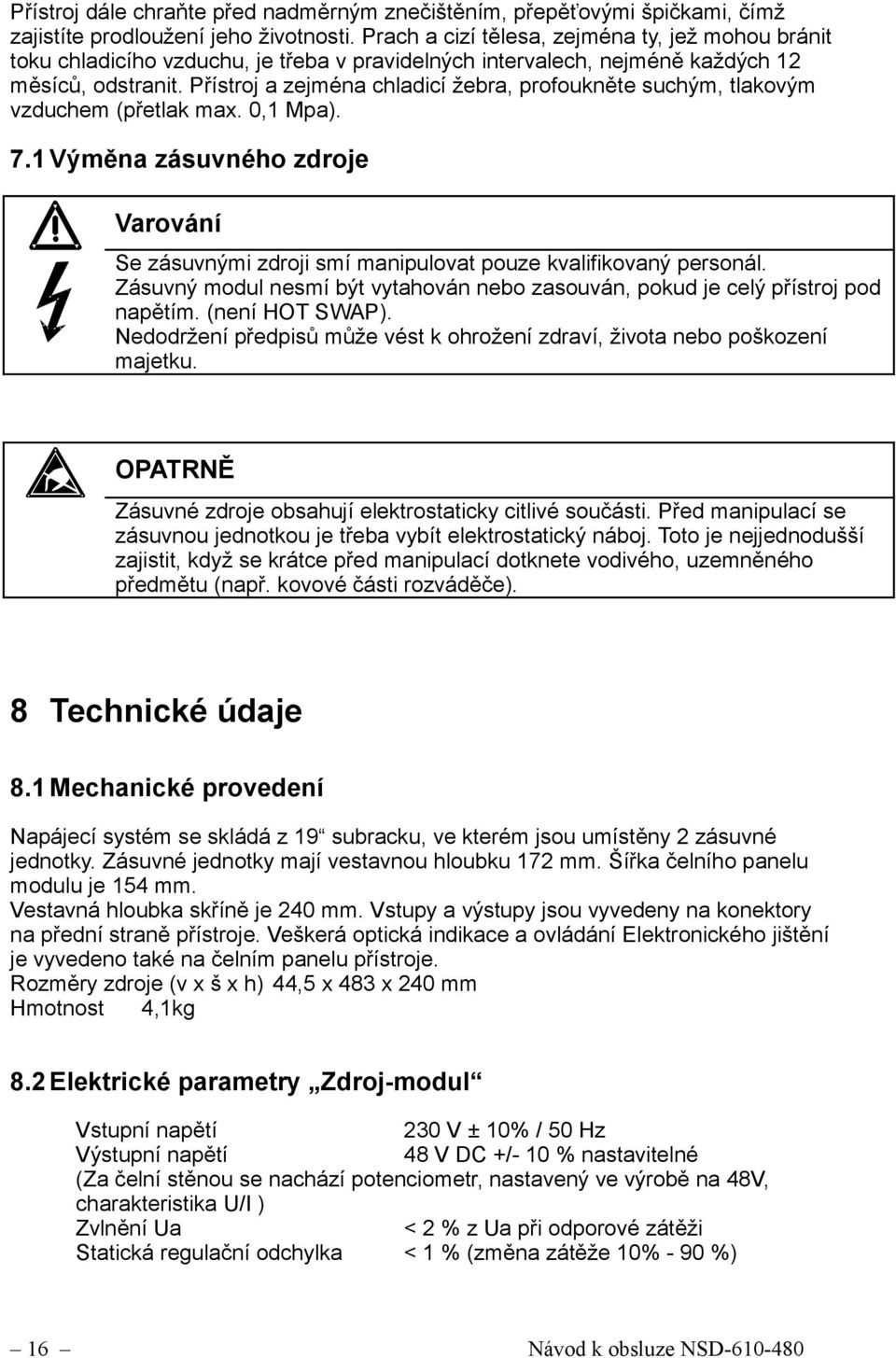 Přístroj a zejména chladicí žebra, profoukněte suchým, tlakovým vzduchem (přetlak max. 0,1 Mpa). 7.1 Výměna zásuvného zdroje Varování Se zásuvnými zdroji smí manipulovat pouze kvalifikovaný personál.
