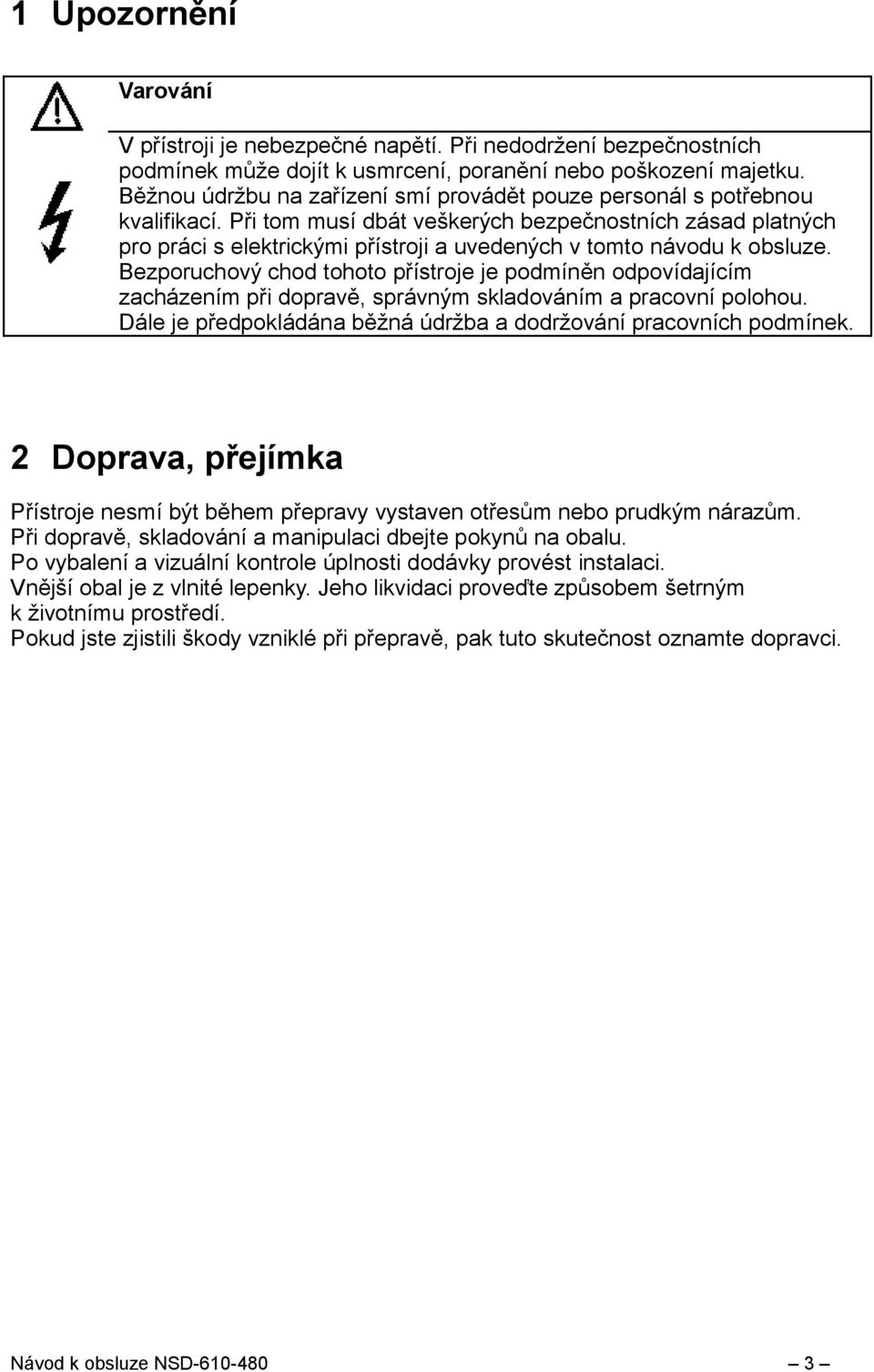 Při tom musí dbát veškerých bezpečnostních zásad platných pro práci s elektrickými přístroji a uvedených v tomto návodu k obsluze.