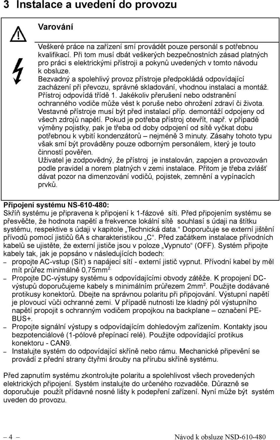 Bezvadný a spolehlivý provoz přístroje předpokládá odpovídající zacházení při převozu, správné skladování, vhodnou instalaci a montáž. Přístroj odpovídá třídě 1.