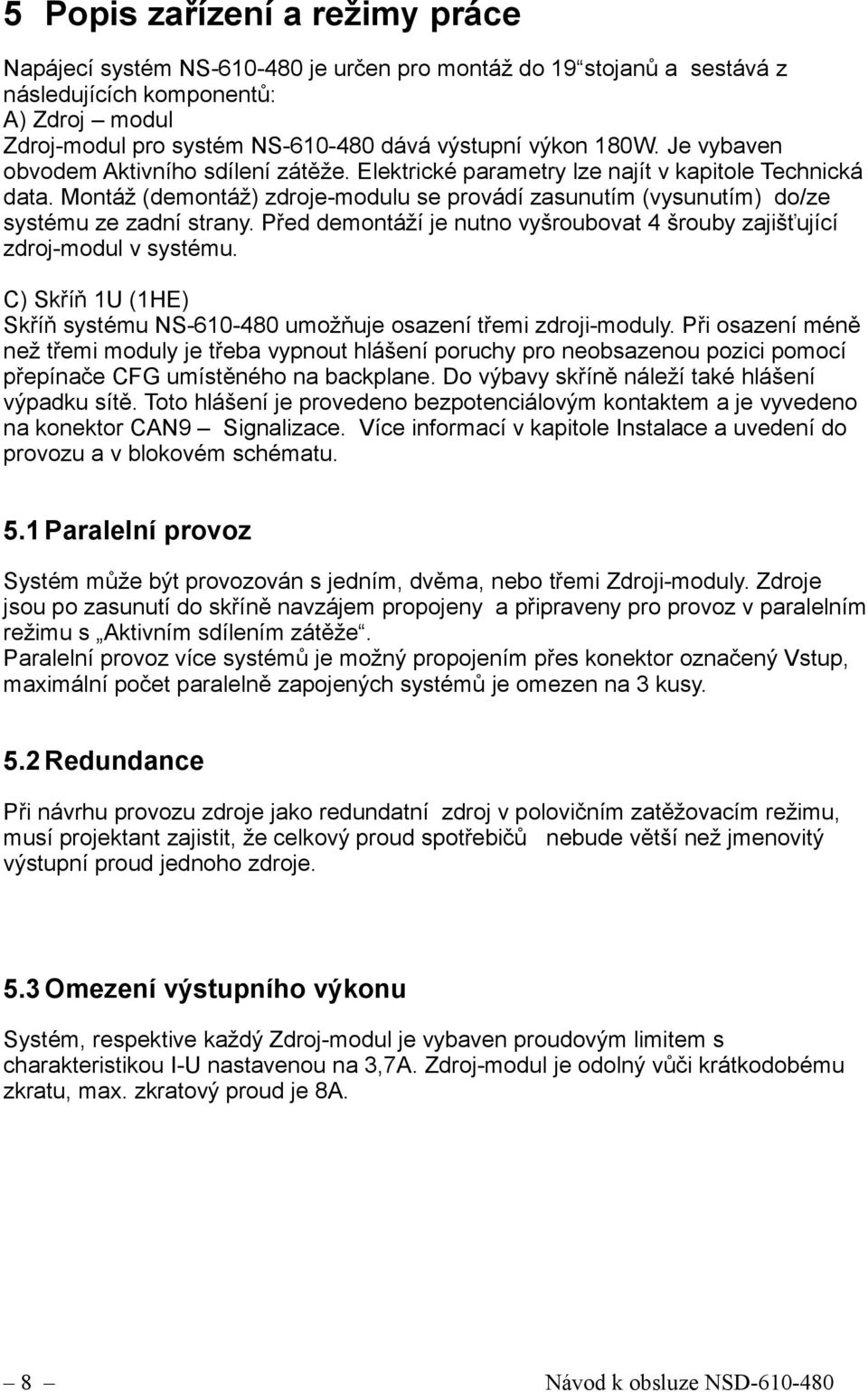 Montáž (demontáž) zdroje-modulu se provádí zasunutím (vysunutím) do/ze systému ze zadní strany. Před demontáží je nutno vyšroubovat 4 šrouby zajišťující zdroj-modul v systému.