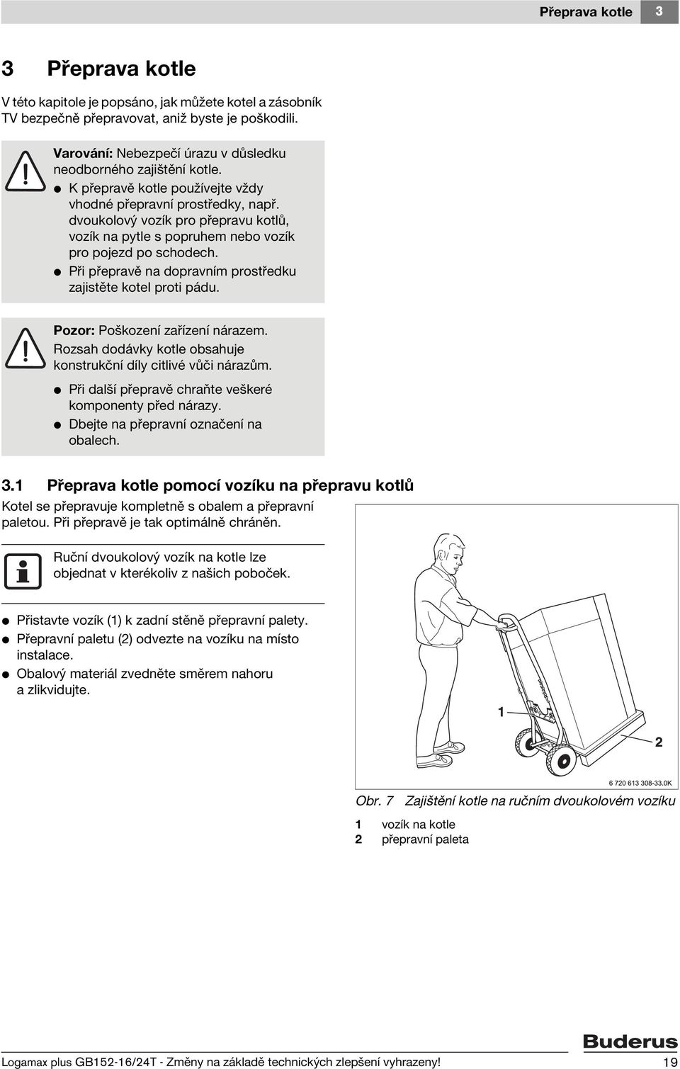 dvoukolový vozík pro přepravu kotlů, vozík na pytle s popruhem nebo vozík pro pojezd po schodech. V Při přepravě na dopravním prostředku zajistěte kotel proti pádu. Pozor: Poškození zařízení nárazem.