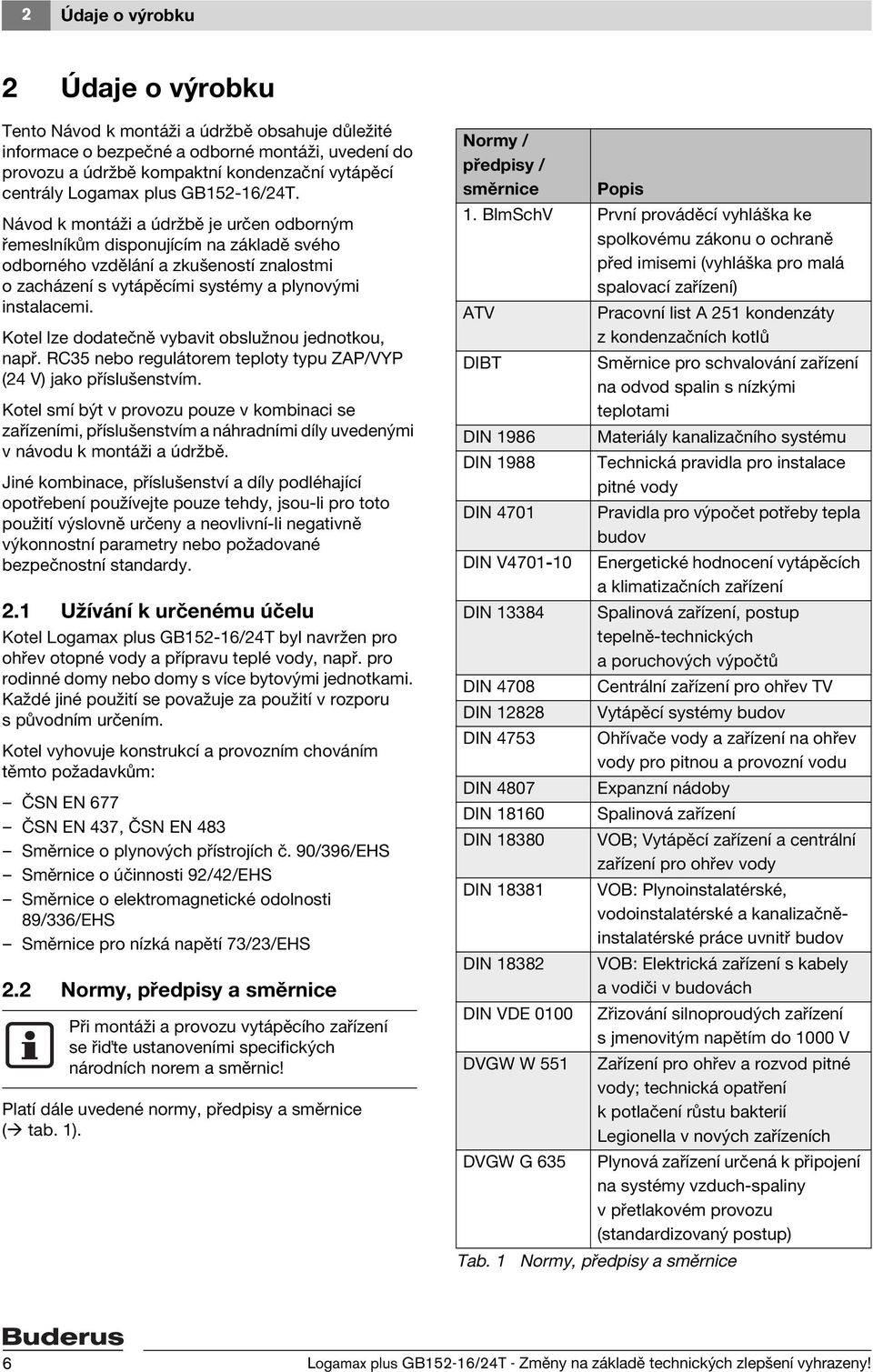 Návod k montáži a údržbě je určen odborným řemeslníkům disponujícím na základě svého odborného vzdělání a zkušeností znalostmi o zacházení s vytápěcími systémy a plynovými instalacemi.