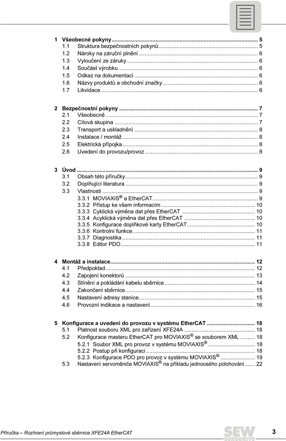 .. 8 3 Úvod... 9 3.1 Obsah této příručky... 9 3.2 Doplňující literatura... 9 3.3 Vlastnosti... 9 3.3.1 MOVIAXIS a EtherCAT... 9 3.3.2 Přístup ke všem informacím... 1 3.3.3 Cyklická výměna dat přes EtherCAT.