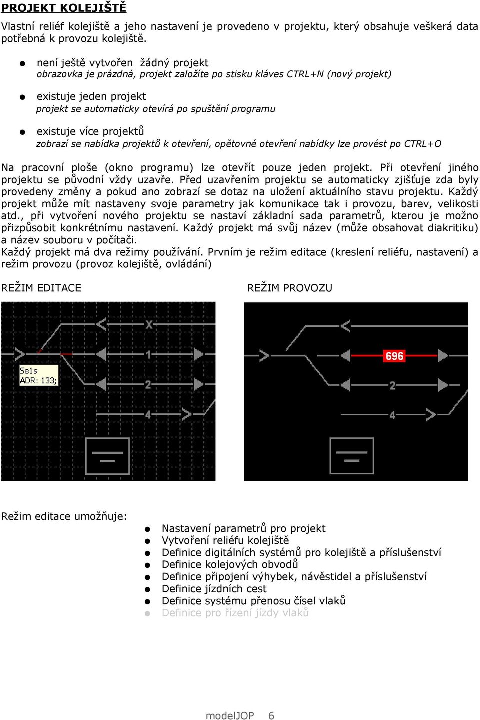 více projektů zobrazí se nabídka projektů k otevření, opětovné otevření nabídky lze provést po CTRL+O Na pracovní ploše (okno programu) lze otevřít pouze jeden projekt.