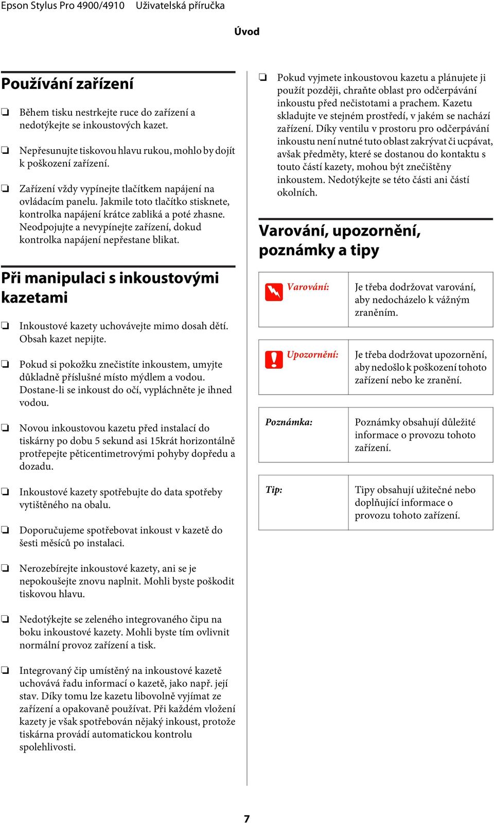 Neodpojujte a nevypínejte zařízení, dokud kontrolka napájení nepřestane blikat. Při manipulaci s inkoustovými kazetami Inkoustové kazety uchovávejte mimo dosah dětí. Obsah kazet nepijte.