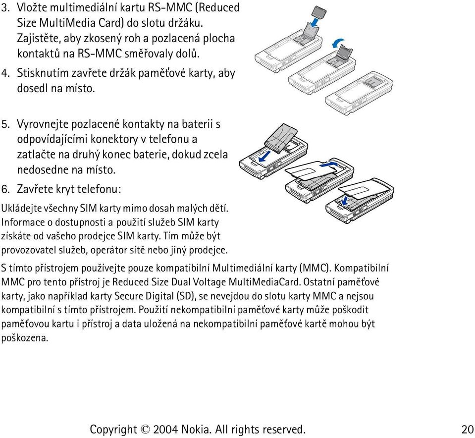 Vyrovnejte pozlacené kontakty na baterii s odpovídajícími konektory v telefonu a zatlaète na druhý konec baterie, dokud zcela nedosedne na místo. 6.