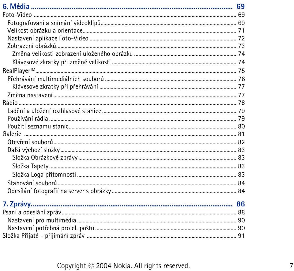 .. 77 Zmìna nastavení... 77 Rádio... 78 Ladìní a ulo¾ení rozhlasové stanice... 79 Pou¾ívání rádia... 79 Pou¾ití seznamu stanic... 80 Galerie... 81 Otevøení souborù... 82 Dal¹í výchozí slo¾ky.