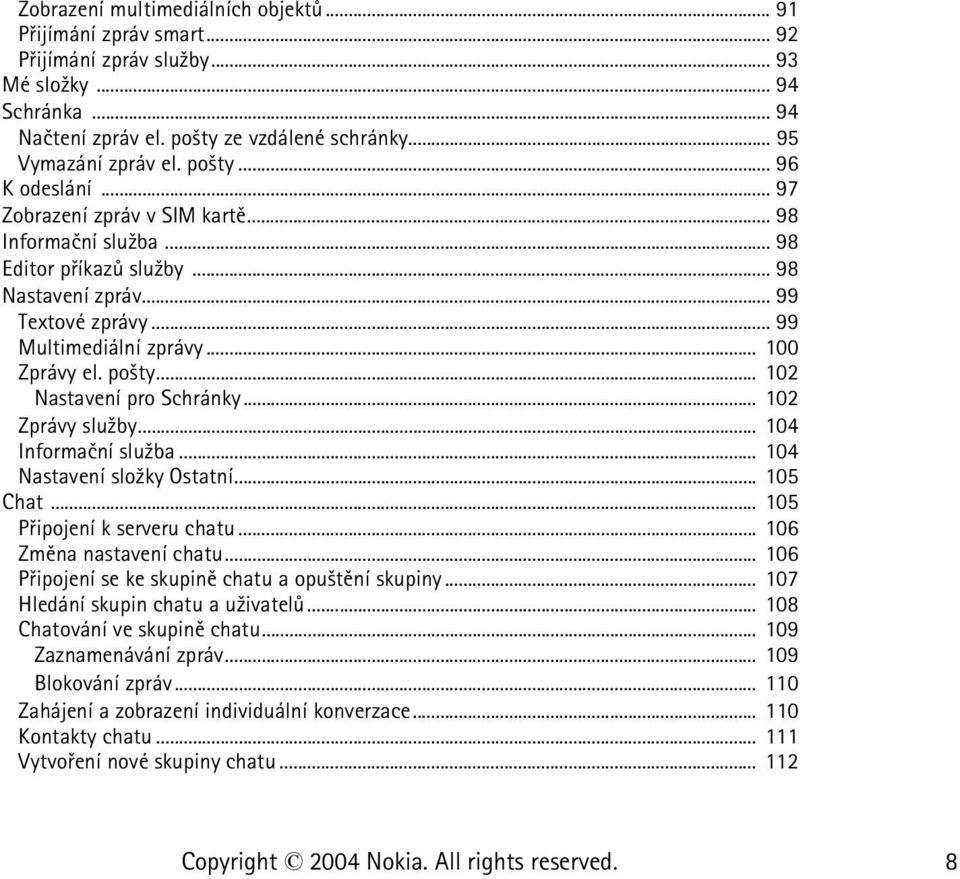 po¹ty... 102 Nastavení pro Schránky... 102 Zprávy slu¾by... 104 Informaèní slu¾ba... 104 Nastavení slo¾ky Ostatní... 105 Chat... 105 Pøipojení k serveru chatu... 106 Zmìna nastavení chatu.