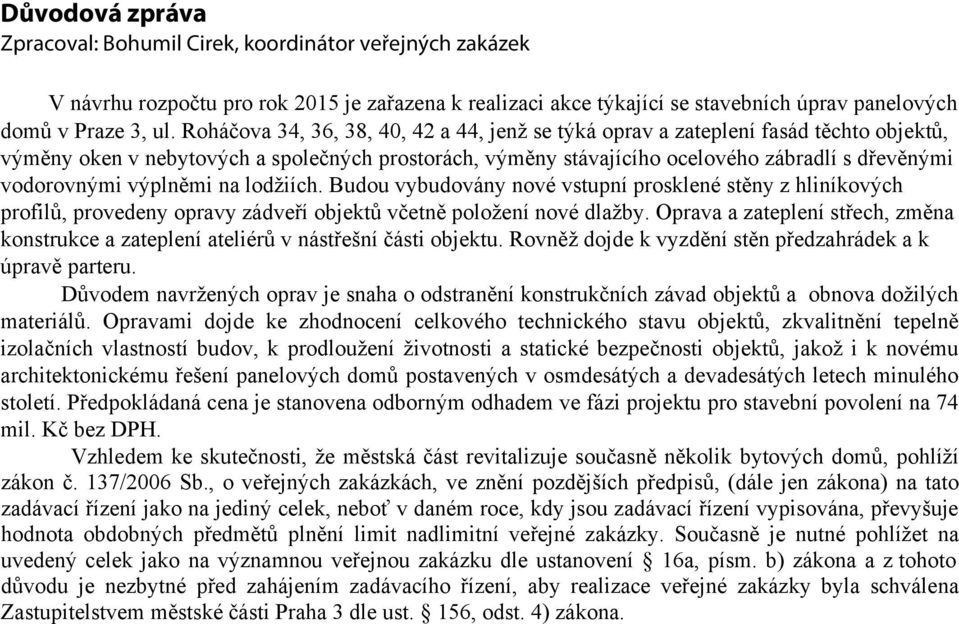 výplněmi na lodžiích. Budou vybudovány nové vstupní prosklené stěny z hliníkových profilů, provedeny opravy zádveří objektů včetně položení nové dlažby.