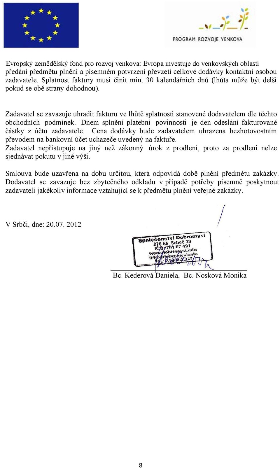 Dnem splnění platební povinnosti je den odeslání fakturované částky z účtu zadavatele. Cena dodávky bude zadavatelem uhrazena bezhotovostním převodem na bankovní účet uchazeče uvedený na faktuře.