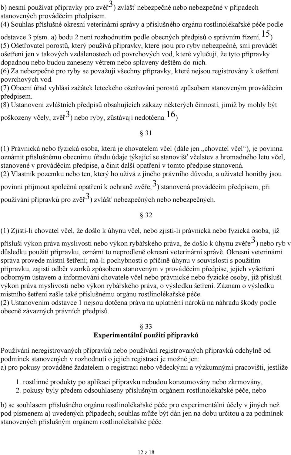 15 ) (5) Ošetřovatel porostů, který používá přípravky, které jsou pro ryby nebezpečné, smí provádět ošetření jen v takových vzdálenostech od povrchových vod, které vylučují, že tyto přípravky