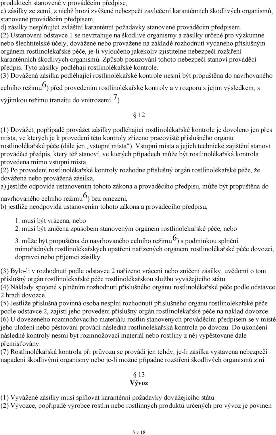 (2) Ustanovení odstavce 1 se nevztahuje na škodlivé organismy a zásilky určené pro výzkumné nebo šlechtitelské účely, dovážené nebo provážené na základě rozhodnutí vydaného příslušným orgánem